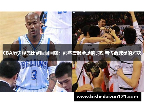 CBA历史经典比赛瞬间回顾：那些震撼全场的时刻与传奇球员的对决