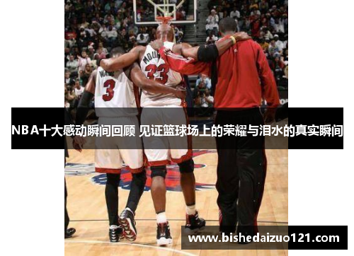 NBA十大感动瞬间回顾 见证篮球场上的荣耀与泪水的真实瞬间