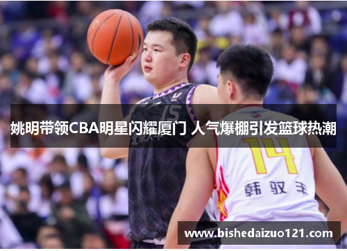 姚明带领CBA明星闪耀厦门 人气爆棚引发篮球热潮