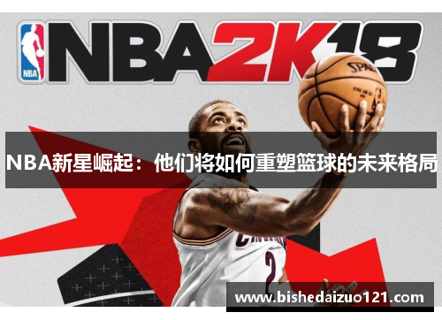 NBA新星崛起：他们将如何重塑篮球的未来格局